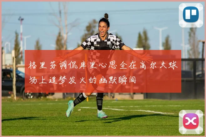 格里芬调侃库里心思全在高尔夫球场上追梦发火的幽默瞬间