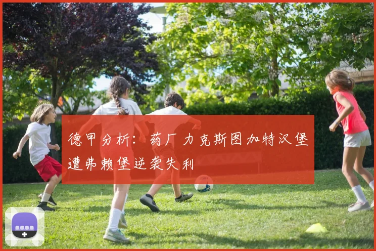 德甲分析：药厂力克斯图加特汉堡遭弗赖堡逆袭失利