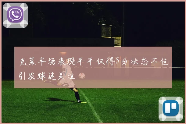克莱半场表现平平仅得5分状态不佳引发球迷关注