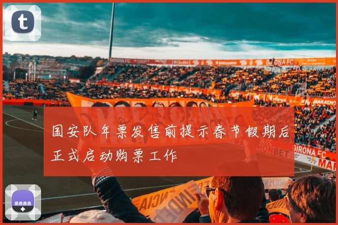 国安队年票发售前提示春节假期后正式启动购票工作