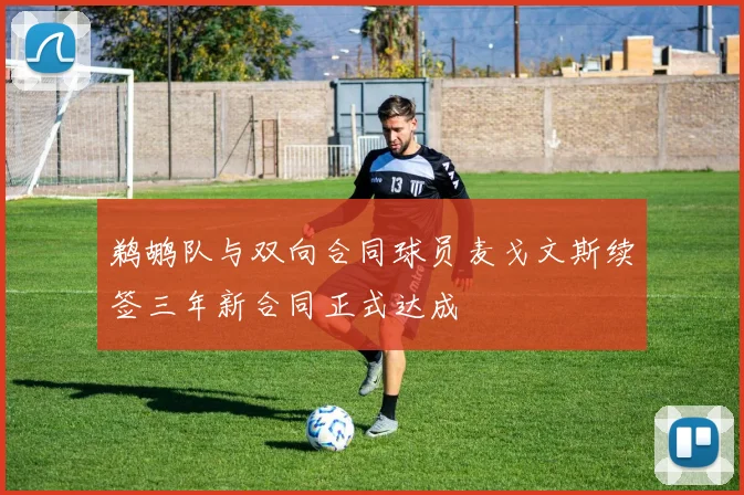 鹈鹕队与双向合同球员麦戈文斯续签三年新合同正式达成